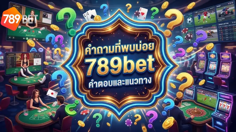 FAQ 789BET รวมคำถามที่พบบ่อย วิธีสมัคร ฝาก ถอน และการแก้ปัญหา